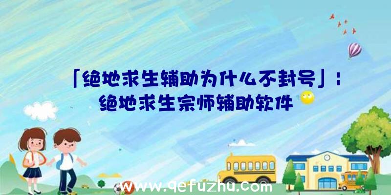 「绝地求生辅助为什么不封号」|绝地求生宗师辅助软件